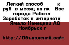 [Легкий способ] 400-10к руб. в месяц на пк - Все города Работа » Заработок в интернете   . Ямало-Ненецкий АО,Ноябрьск г.